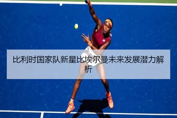 比利时国家队新星比埃尔曼未来发展潜力解析
